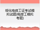 绥化电焊工证考试模拟试题(电焊工模拟考题)
