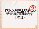 西双版纳焊工联系电话查询(西双版纳焊工电话)