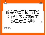 静安区焊工技工证培训焊工考试题(静安焊工考证培训)
