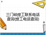 三门峡焊工联系电话查询(焊工电话查询)
