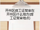 开州区焊工证复审在开州区什么地方(焊工证复审地点)