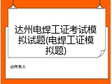 达州电焊工证考试模拟试题(电焊工证模拟题)