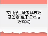 文山焊工证考试技巧及答案(焊工证考技巧答案)
