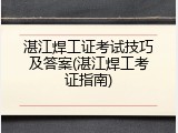湛江焊工证考试技巧及答案(湛江焊工考证指南)