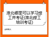 淮北哪里可以学习焊工并考证(淮北焊工培训考证)