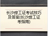 长沙焊工证考试技巧及答案(长沙焊工证考指南)