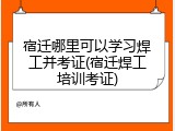 宿迁哪里可以学习焊工并考证(宿迁焊工培训考证)
