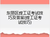 东丽区焊工证考试技巧及答案(焊工证考试技巧)