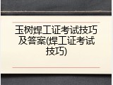 玉树焊工证考试技巧及答案(焊工证考试技巧)