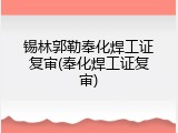 锡林郭勒奉化焊工证复审(奉化焊工证复审)