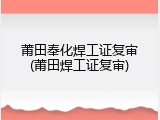 莆田奉化焊工证复审(莆田焊工证复审)