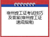 宿州焊工证考试技巧及答案(宿州焊工证速成指南)