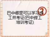 巴中哪里可以学习焊工并考证(巴中焊工培训考证)