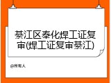 綦江区奉化焊工证复审(焊工证复审綦江)