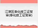 江津区奉化焊工证复审(奉化焊工证复审)