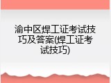 渝中区焊工证考试技巧及答案(焊工证考试技巧)
