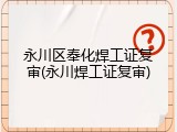 永川区奉化焊工证复审(永川焊工证复审)