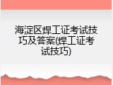 海淀区焊工证考试技巧及答案(焊工证考试技巧)