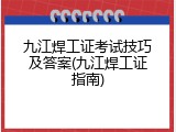 九江焊工证考试技巧及答案(九江焊工证指南)