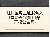 虹口区焊工证报名入口官网查询(虹口焊工证报名官网)