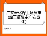 广安奉化焊工证复审(焊工证复审广安奉化)