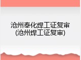沧州奉化焊工证复审(沧州焊工证复审)