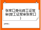 张家口奉化焊工证复审(焊工证复审张家口)