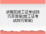 武隆区焊工证考试技巧及答案(焊工证考试技巧答案)
