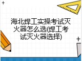 海北焊工实操考试灭火器怎么选(焊工考试灭火器选择)