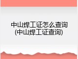 中山焊工证怎么查询(中山焊工证查询)