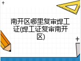 南开区哪里复审焊工证(焊工证复审南开区)