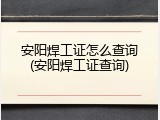 安阳焊工证怎么查询(安阳焊工证查询)