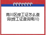 南川区焊工证怎么查询(焊工证查询南川)