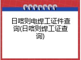 日喀则电焊工证件查询(日喀则焊工证查询)
