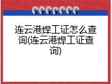 连云港焊工证怎么查询(连云港焊工证查询)