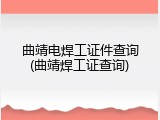 曲靖电焊工证件查询(曲靖焊工证查询)