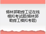 锡林郭勒焊工证在线模拟考试题(锡林郭勒焊工模拟考题)