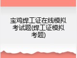 宝鸡焊工证在线模拟考试题(焊工证模拟考题)
