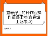 宜春焊工特种作业操作证哪里考(宜春焊工证考点)