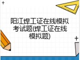 阳江焊工证在线模拟考试题(焊工证在线模拟题)