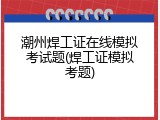 潮州焊工证在线模拟考试题(焊工证模拟考题)