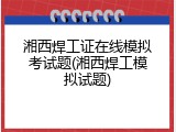 湘西焊工证在线模拟考试题(湘西焊工模拟试题)