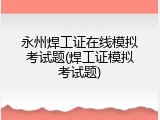 永州焊工证在线模拟考试题(焊工证模拟考试题)