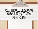 连云港焊工证在线模拟考试题(焊工证在线模拟题)