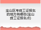 宝山区考焊工证报名的地方有哪些(宝山焊工证报名点)