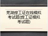 芜湖焊工证在线模拟考试题(焊工证模拟考试题)