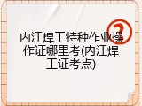 内江焊工特种作业操作证哪里考(内江焊工证考点)