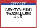 临夏焊工证在线模拟考试题(焊工证在线模拟题)
