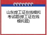 山东焊工证在线模拟考试题(焊工证在线模拟题)