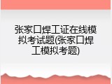 张家口焊工证在线模拟考试题(张家口焊工模拟考题)